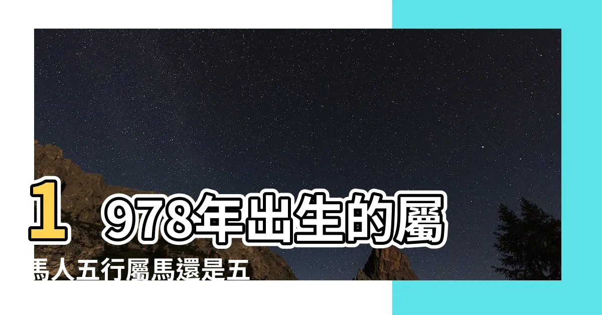 【1978 馬 五行】1978年出生的屬馬人五行屬馬還是五行屬火？告訴你答案！