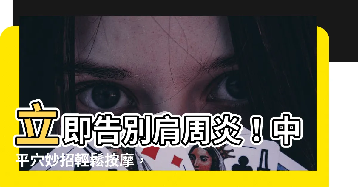 【中平穴】立即告別肩周炎！中平穴妙招輕鬆按摩，徹底擺脱肩部疼痛