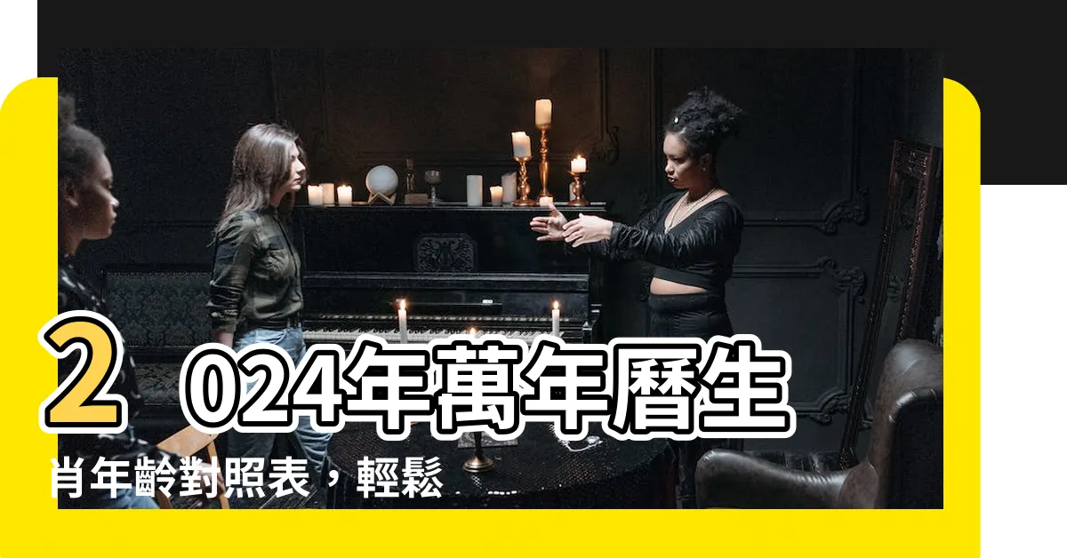 【萬年曆生肖】2024年萬年曆生肖年齡對照表，輕鬆查詢12生肖年份及年齡！