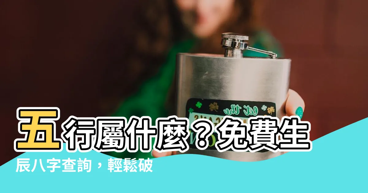 【五行屬甚麼】五行屬什麼？免費生辰八字查詢，輕鬆破解你的命運密碼