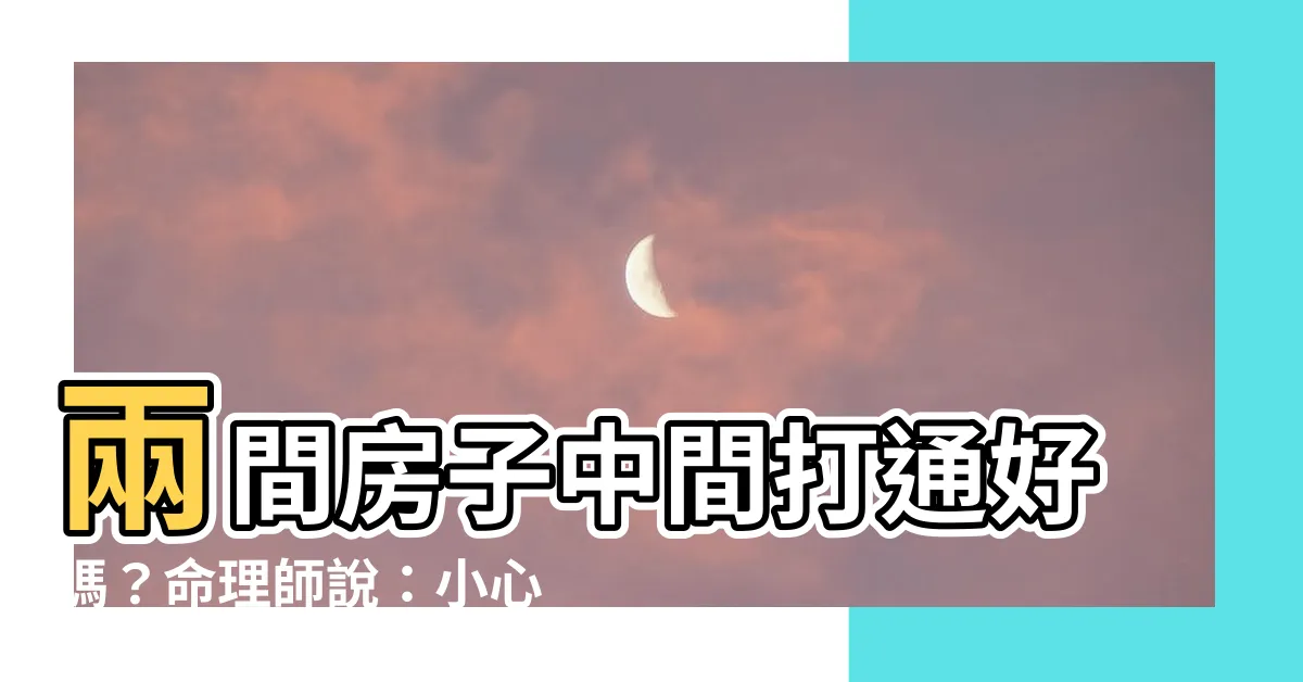 【兩間房子中間打通好嗎】兩間房子中間打通好嗎？命理師説：小心招來「兄弟煞」！