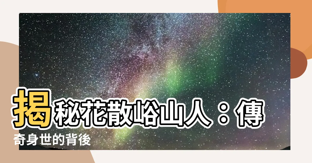 【花散峪山人考】揭秘花散峪山人：傳奇身世的背後
