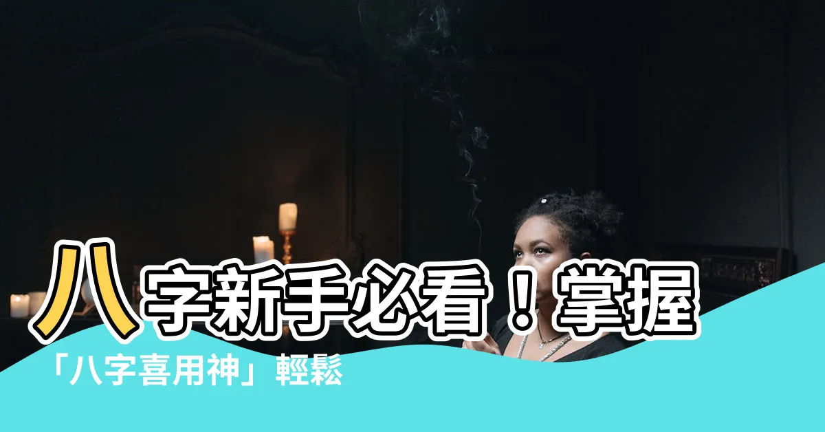 【八字喜用神怎麼看】八字新手必看！掌握「八字喜用神」輕鬆提升運勢