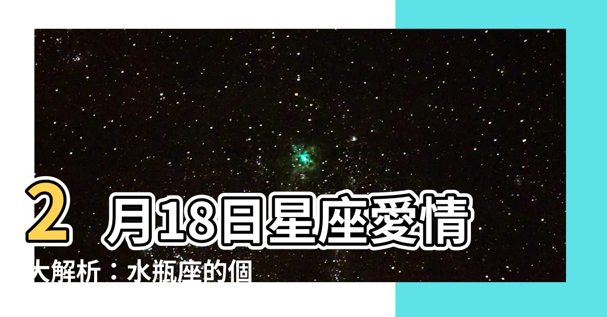 【2月18日星座愛情】2月18日星座愛情大解析：水瓶座的個性特質與愛情觀