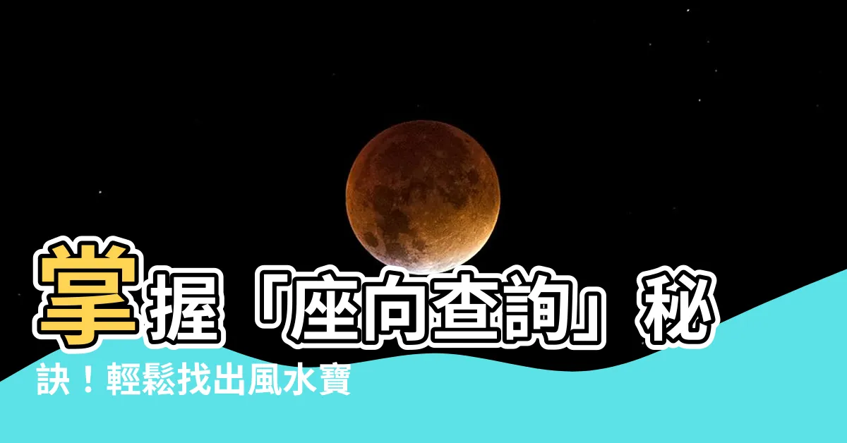 【座向查詢】掌握「座向查詢」秘訣！輕鬆找出風水寶地，提升運勢與財富