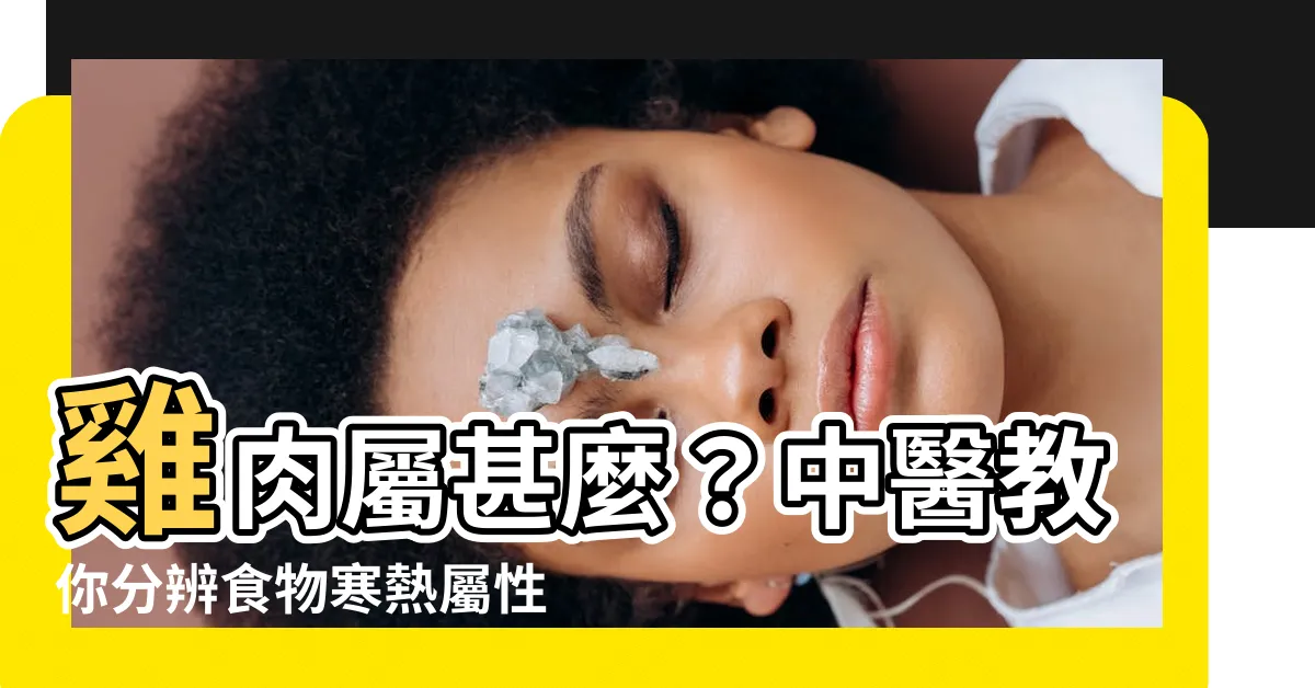 【雞肉屬性】雞肉屬甚麼？中醫教你分辨食物寒熱屬性！