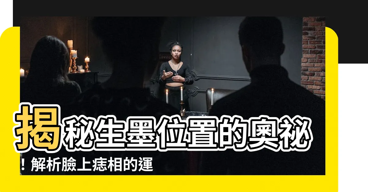 【生墨位置】揭秘生墨位置的奧秘！解析臉上痣相的運勢吉凶