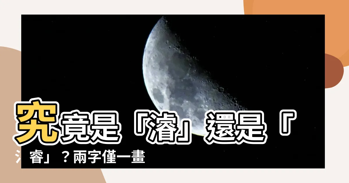 【氵睿 字】究竟是「濬」還是「氵睿」？兩字僅一畫之差，意思大不同！