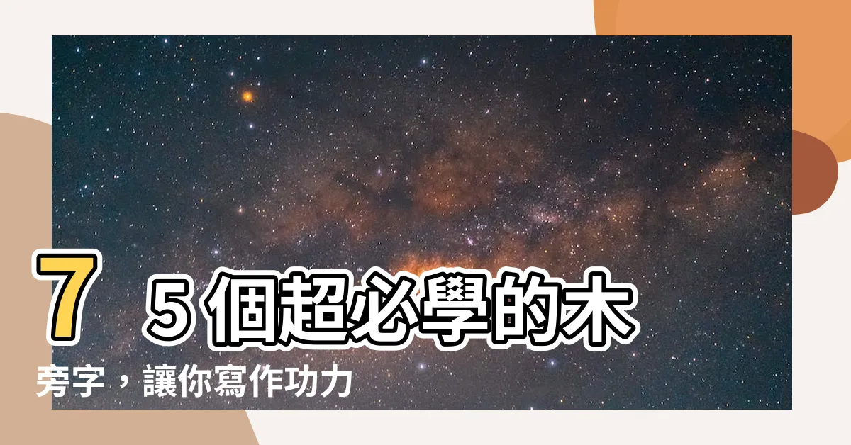 【木旁的字】75 個超必學的木旁字，讓你寫作功力「木」敵！