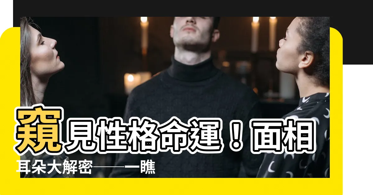 【面像耳朵】窺見性格命運！面相耳朵大解密──一瞧便懂5大特徵