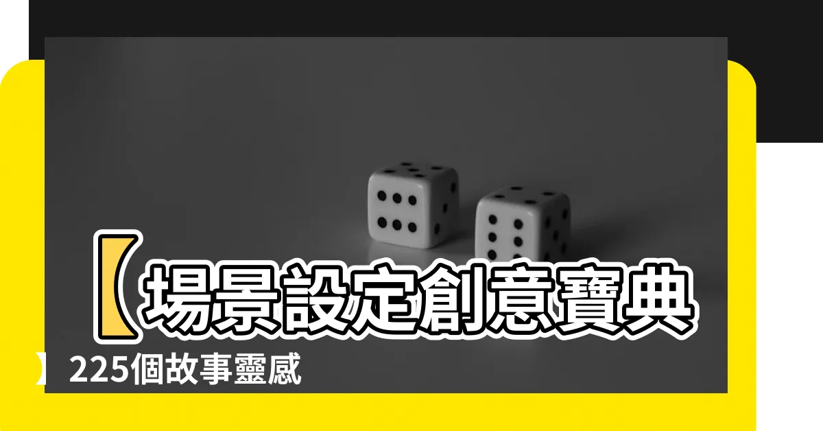 【場景設定創意辭海】【場景設定創意寶典】225個故事靈感，讓你寫作不再撞牆！