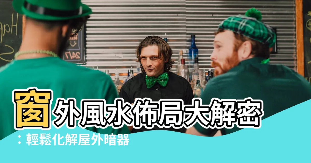 【窗外風水】窗外風水佈局大解密：輕鬆化解屋外暗器煞氣