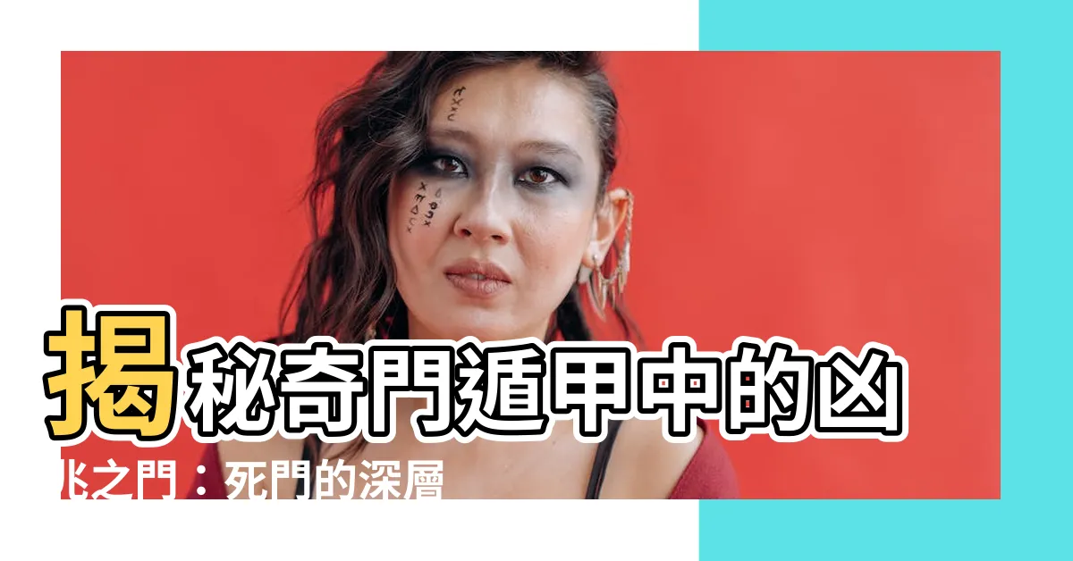 【死門意思】揭秘奇門遁甲中的凶兆之門：死門的深層含義