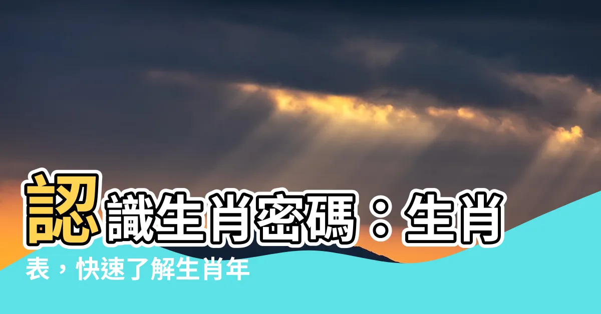 【生肖表】認識生肖密碼：生肖表，快速瞭解生肖年份和年齡