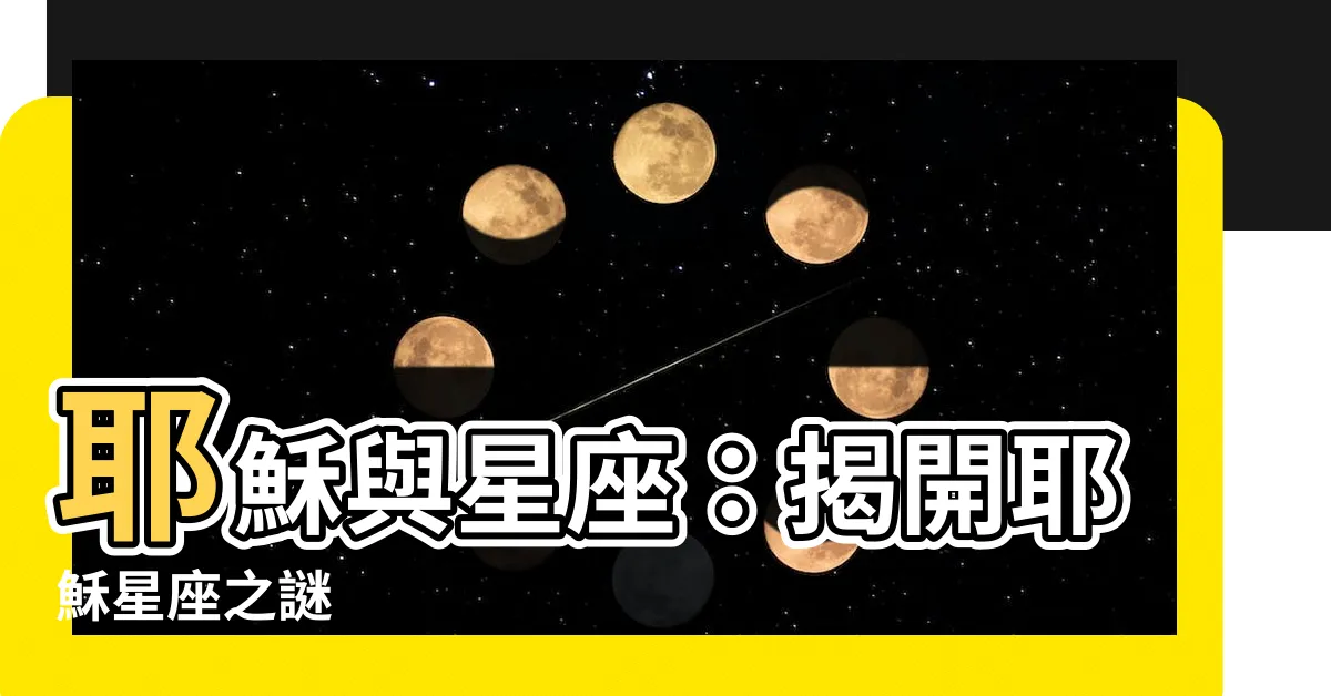 【耶穌 星座】耶穌與星座：揭開耶穌星座之謎