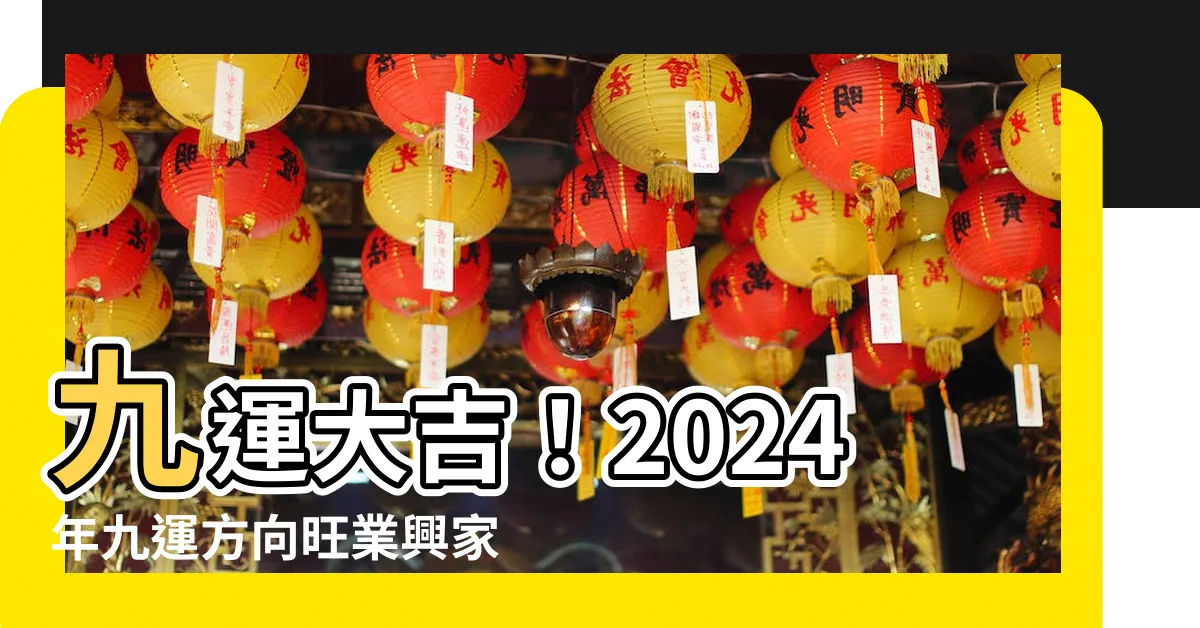 【九運方向】九運大吉！2024年九運方向旺業興家，不可錯過！