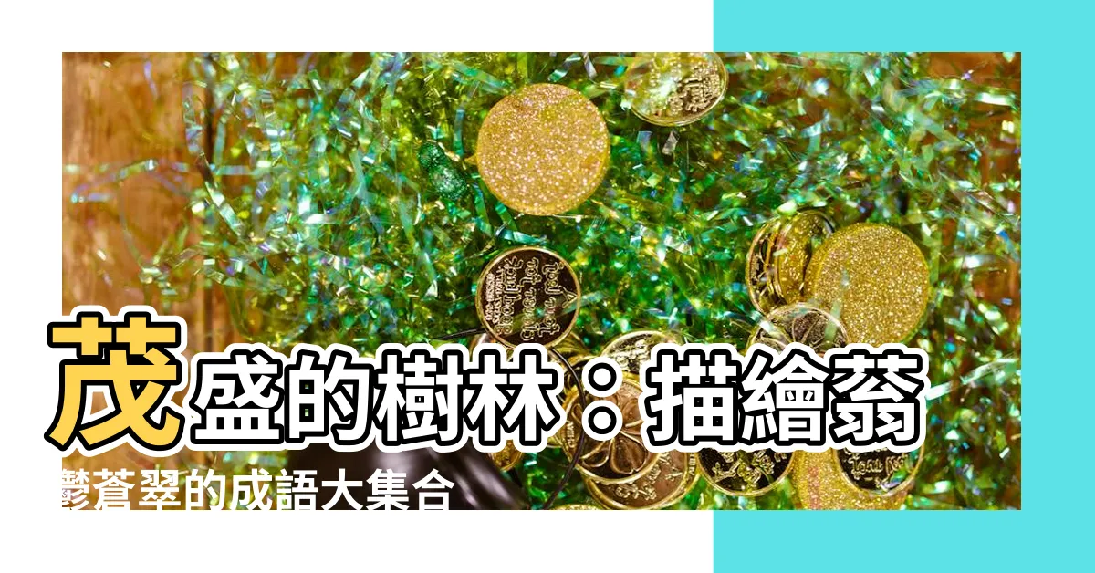 【茂盛的樹】茂盛的樹林：描繪蓊鬱蒼翠的成語大集合