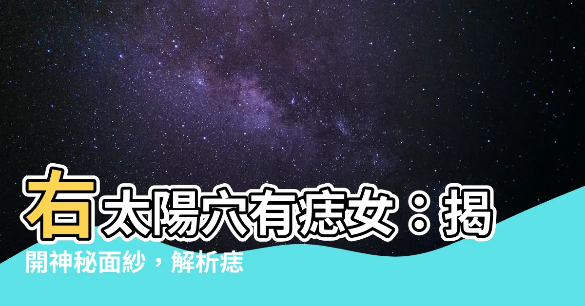【右太陽穴有痣女】右太陽穴有痣女：揭開神秘面紗，解析痣相深意！