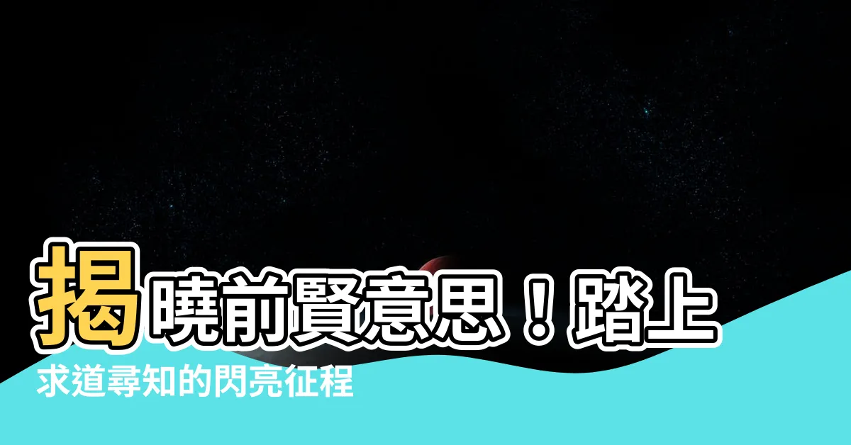 【前賢意思】揭曉前賢意思！踏上求道尋知的閃亮征程