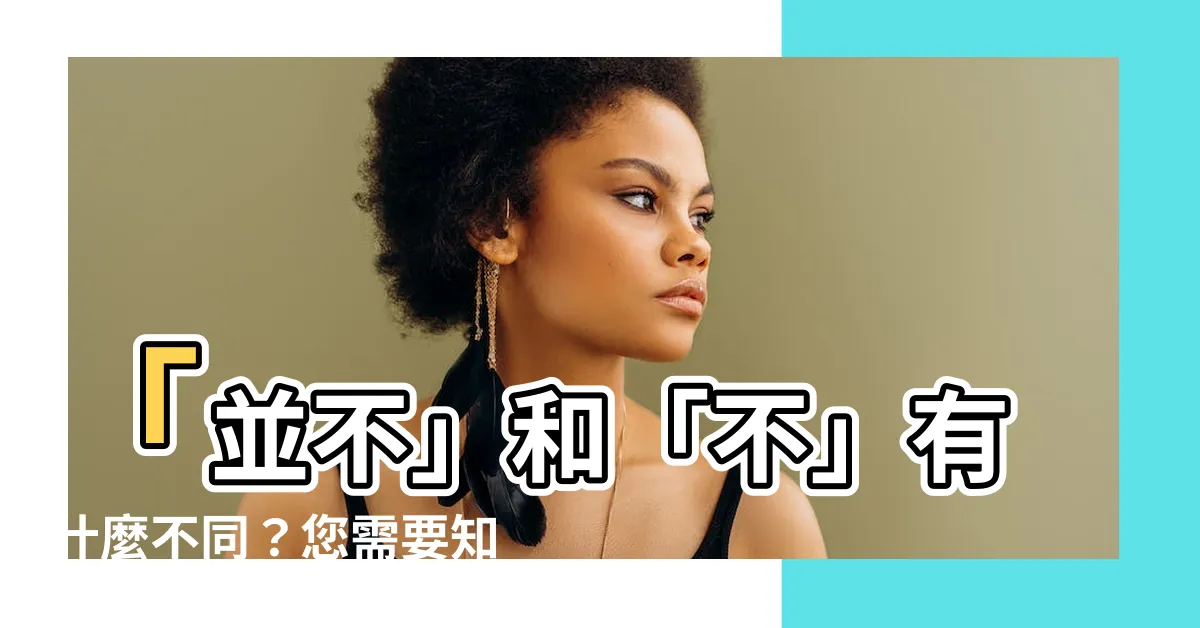 【並不 意思】「並不」和「不」有什麼不同？您需要知道！