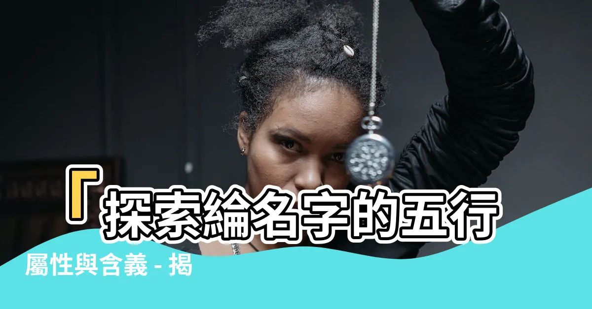 【綸名字】「探索綸名字的五行屬性與含義 - 揭開名字背後的秘密！」