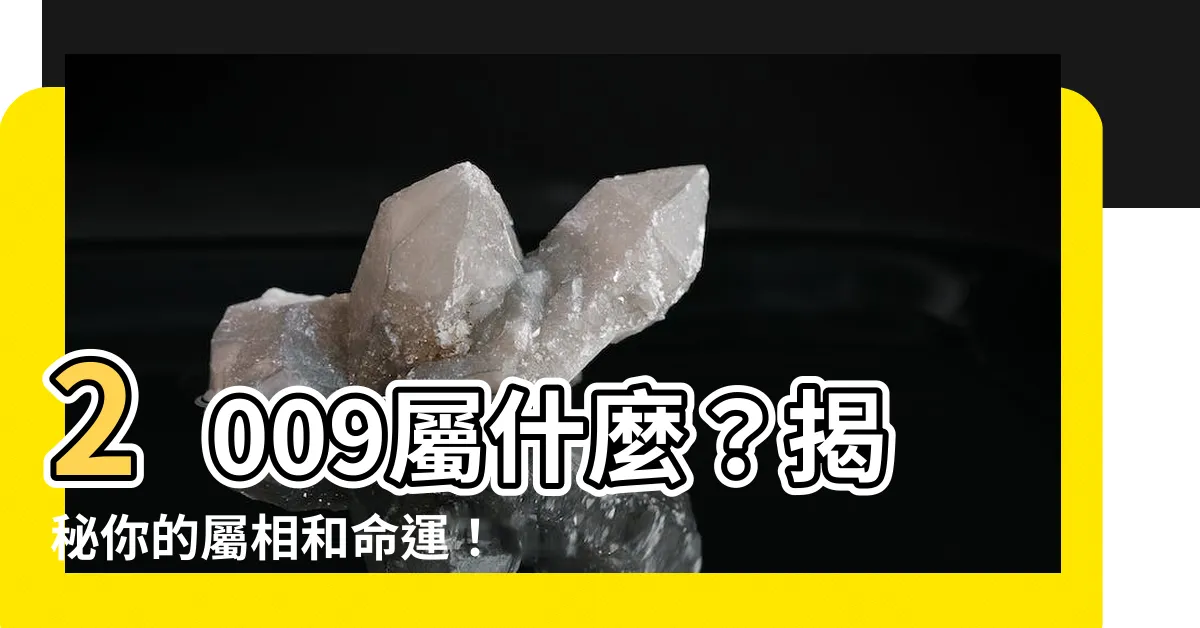 【2009屬什麼】2009屬什麼？揭秘你的屬相和命運！