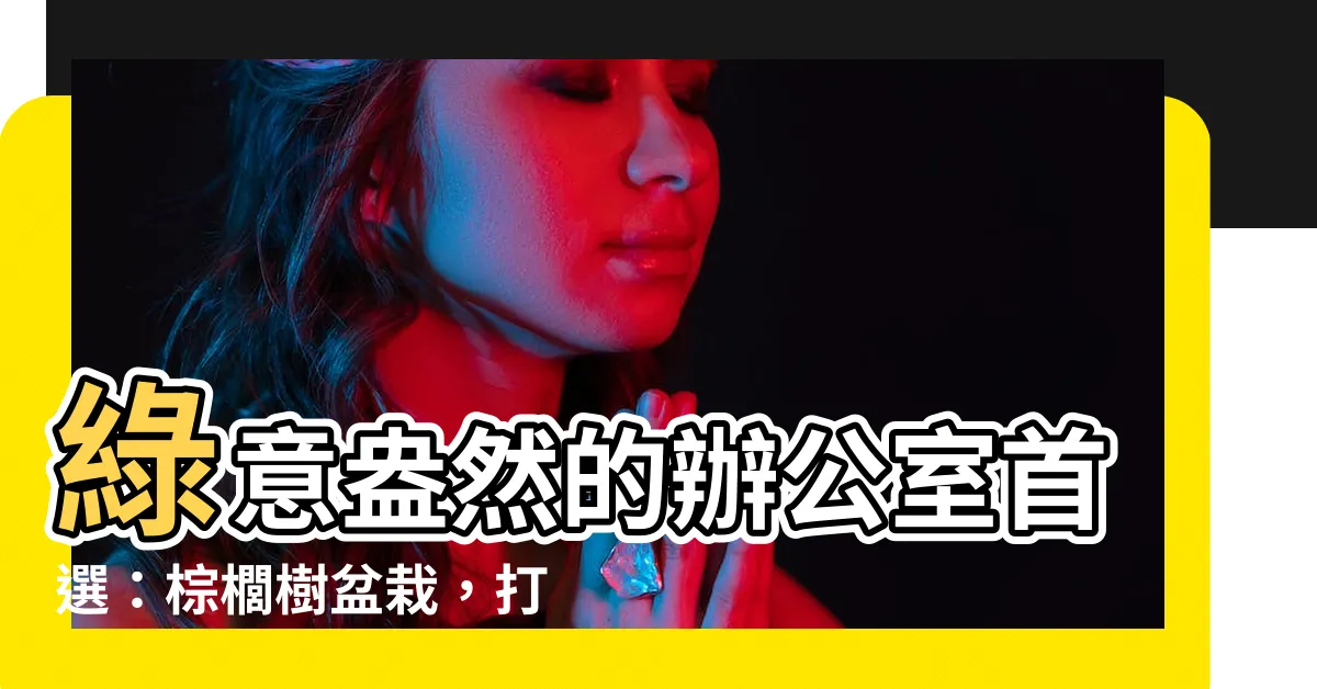 【棕櫚樹盆栽】綠意盎然的辦公室首選：棕櫚樹盆栽，打造生氣勃勃的職場環境