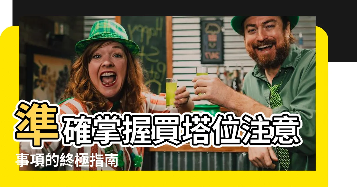 【買塔位注意事項】準確掌握買塔位注意事項的終極指南