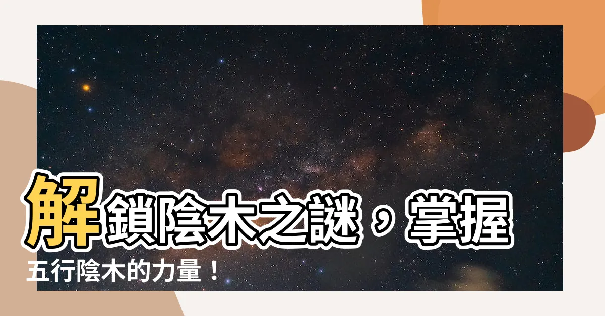 【陰木】解鎖陰木之謎，掌握五行陰木的力量！