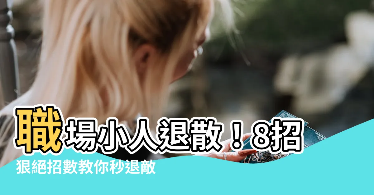 【職場小人退散】職場小人退散！8招狠絕招數教你秒退敵人，不再忍氣吞聲！