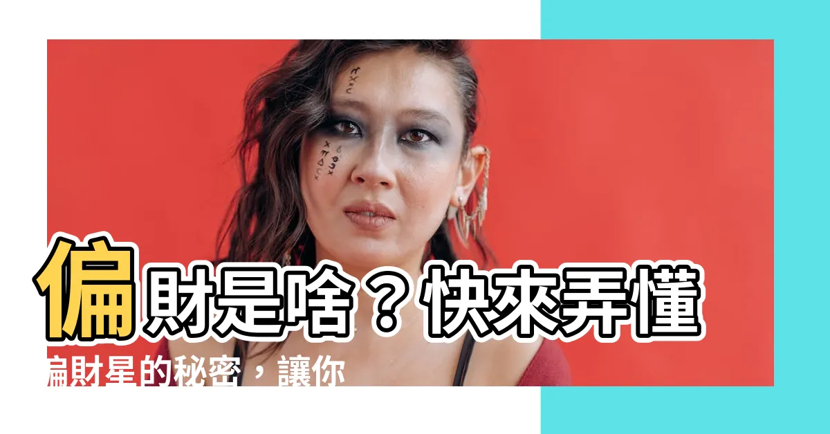 【偏財 意思】偏財是啥？快來弄懂偏財星的秘密，讓你財運滾滾來！