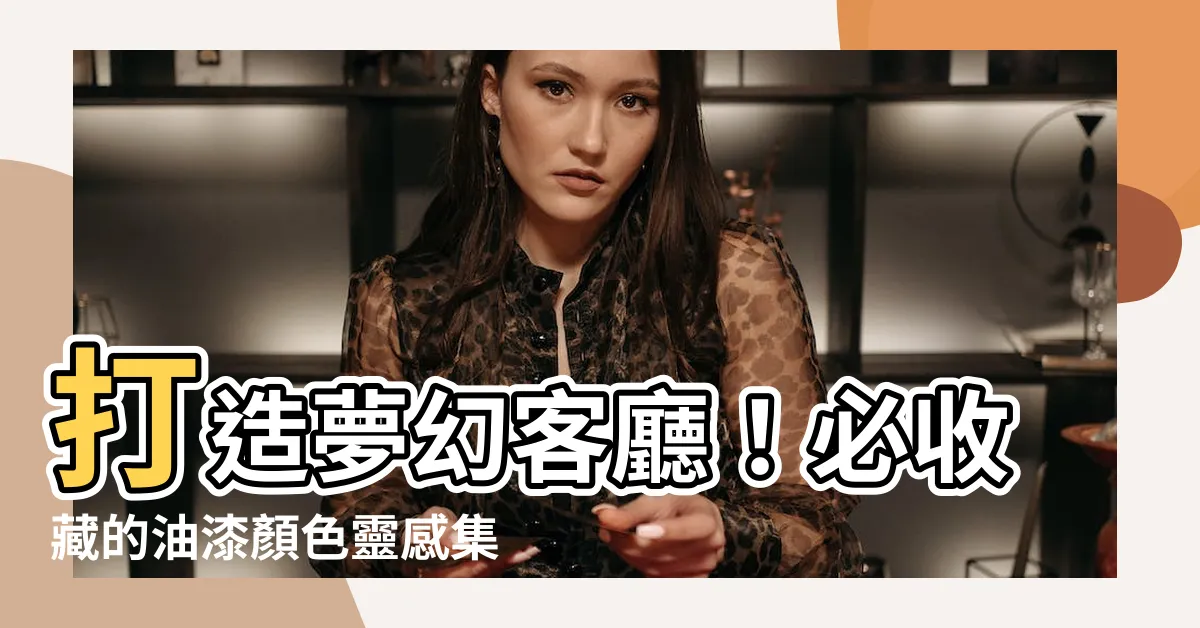 【客廳油漆顏色建議】打造夢幻客廳！必收藏的油漆顏色靈感集錦