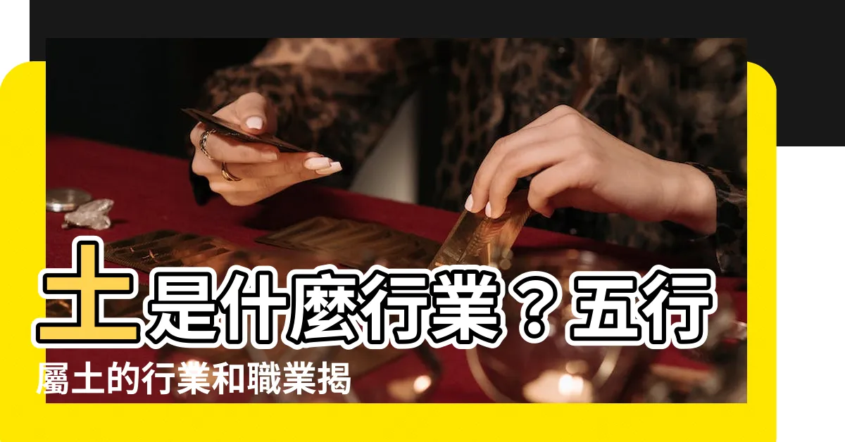 【土是什麼行業】土是什麼行業？五行屬土的行業和職業揭秘