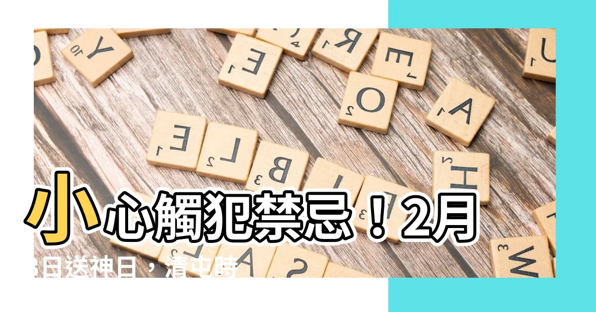【清屯】小心觸犯禁忌！2月3日送神日，清屯時千萬注意這件事