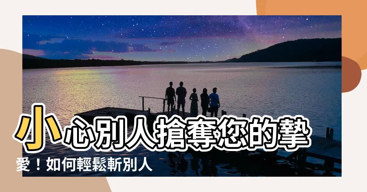【如何斬別人桃花】小心別人搶奪您的摯愛！如何輕鬆斬別人桃花！