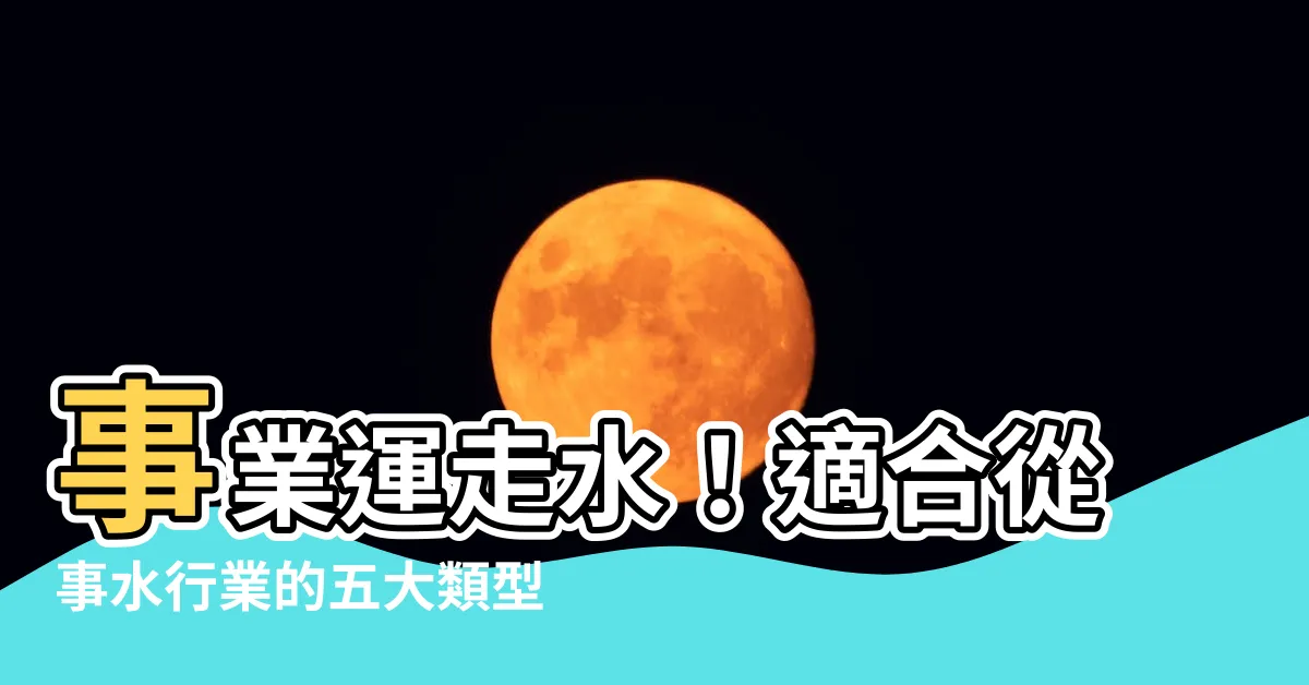 【水行業】事業運走水！適合從事水行業的五大類型