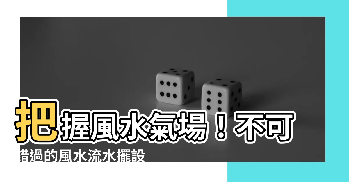 【風水流水】把握風水氣場！不可錯過的風水流水擺設實用指南