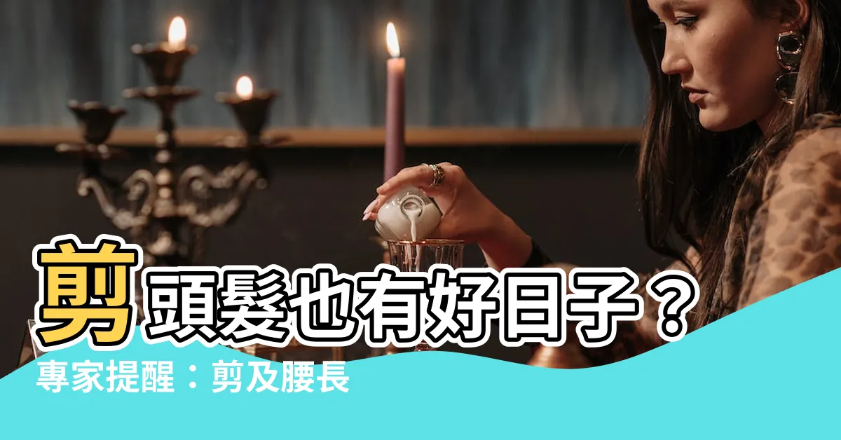 【剪頭髮 看日子】剪頭髮也有好日子？專家提醒：剪及腰長髮別亂剪！小心衰三年