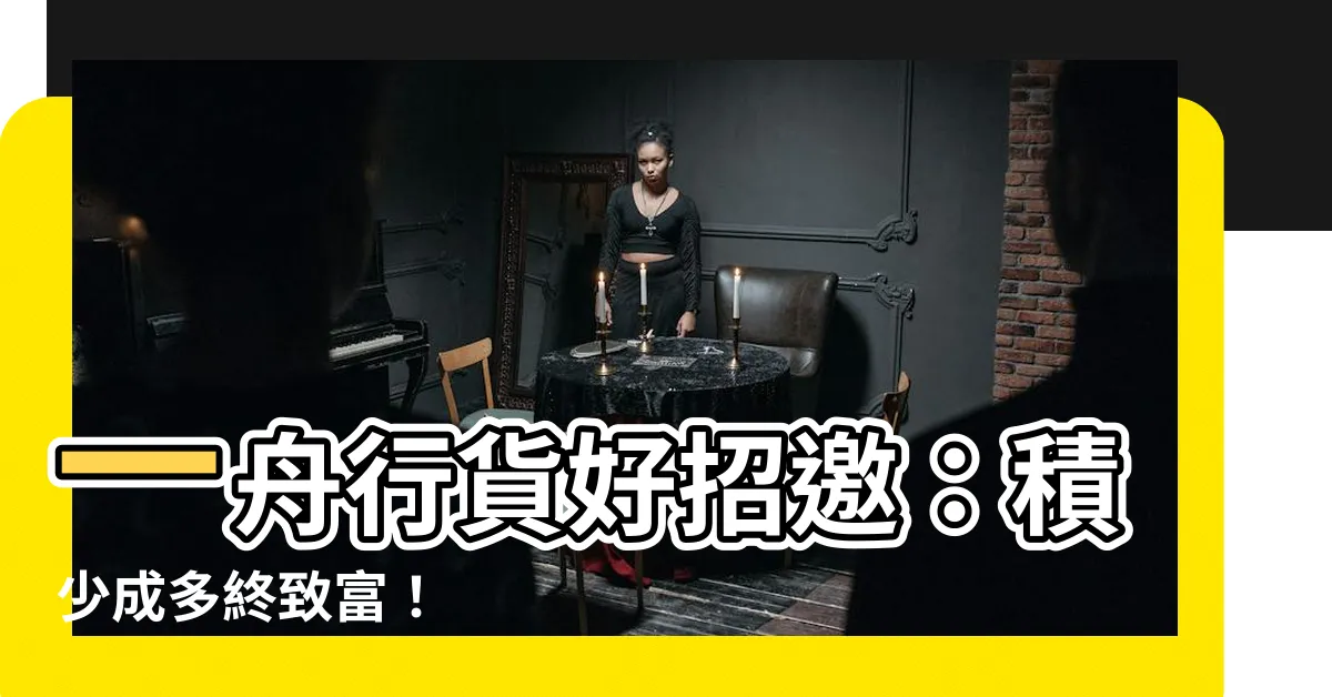 【一舟行貨好招邀】一舟行貨好招邀：積少成多終致富！