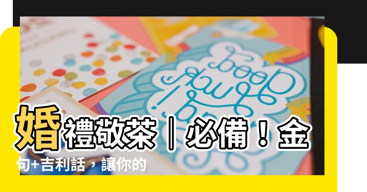 【結婚敬茶説話】婚禮敬茶｜必備！金句+吉利話，讓你的婚禮更加喜氣洋洋！