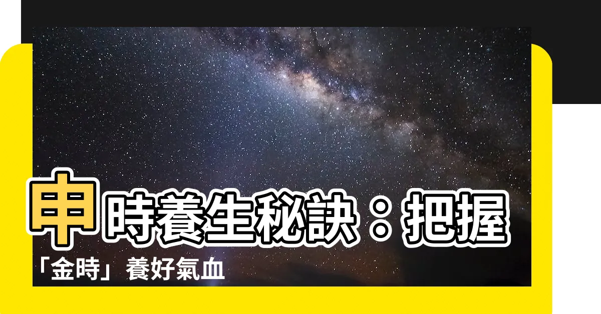【申時】申時養生秘訣：把握「金時」養好氣血