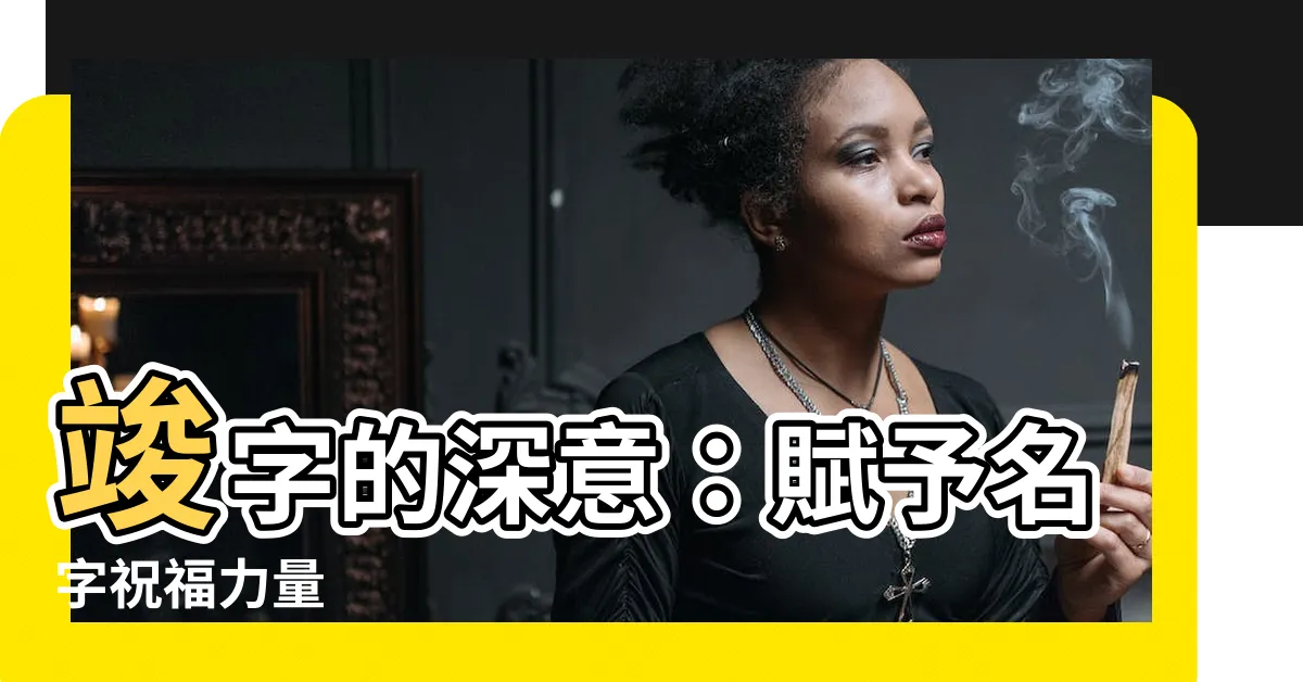 【竣名字意思】竣字的深意：賦予名字祝福力量