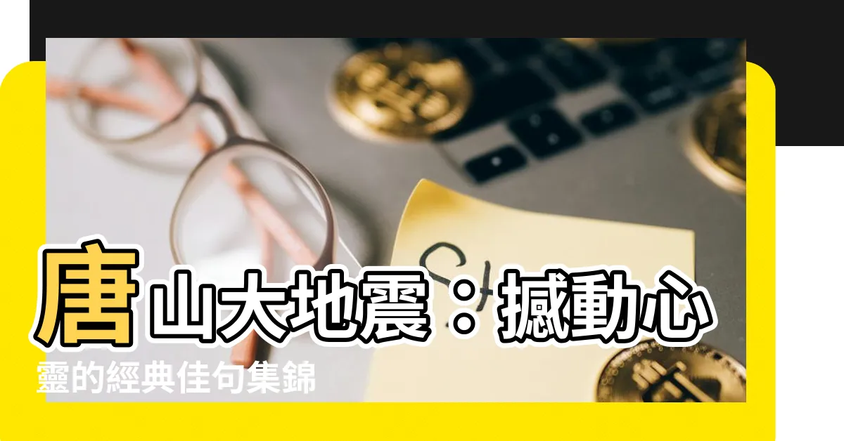 【唐山大地震書佳句】唐山大地震：撼動心靈的經典佳句集錦