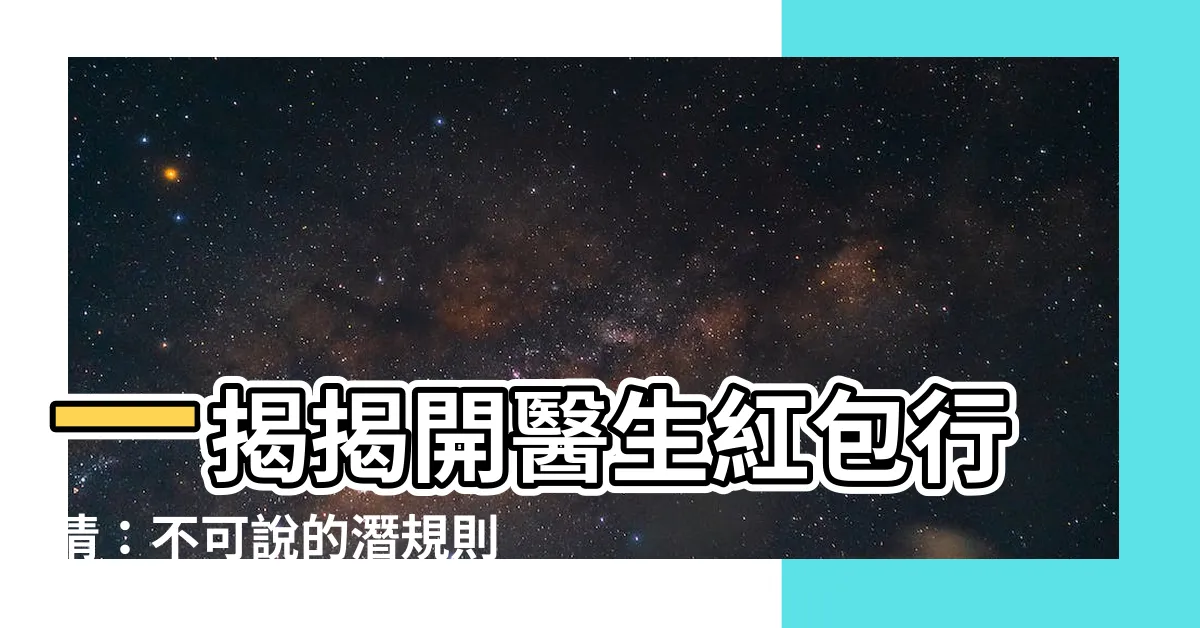 【醫生紅包行情】一揭揭開醫生紅包行情：不可説的潛規則