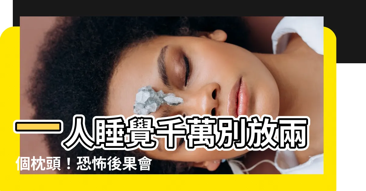 【一人睡覺不放兩個枕頭】一人睡覺千萬別放兩個枕頭！恐怖後果會令人毛骨悚然！