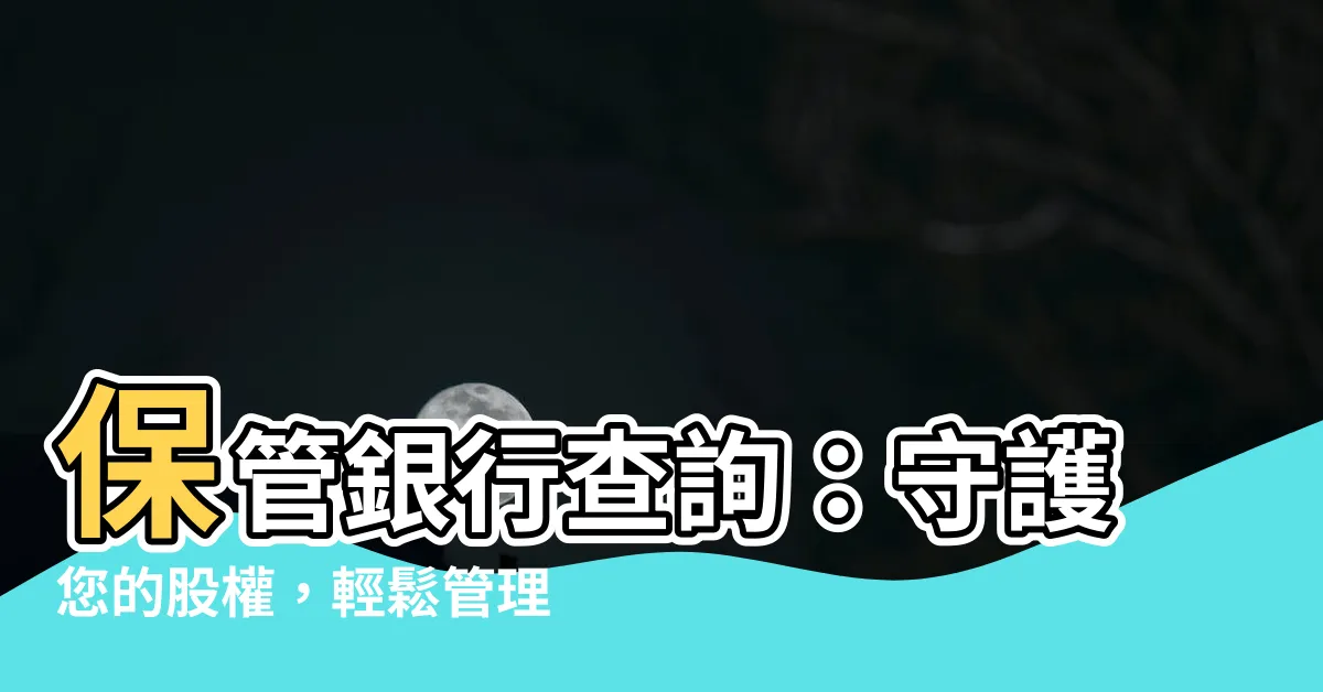 【保管銀行查詢】保管銀行查詢：守護您的股權，輕鬆管理投資