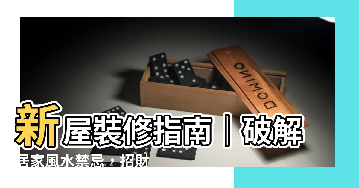 【新屋 風水】新屋裝修指南｜破解居家風水禁忌，招財進寶、住得安心