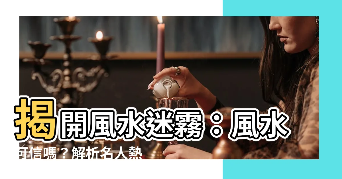【風水可信嗎】揭開風水迷霧：風水可信嗎？解析名人熱衷背後原因
