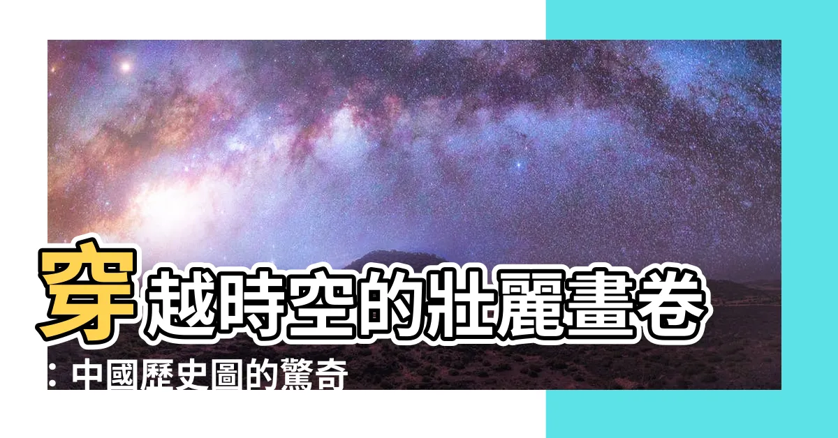 【中國歷史圖】穿越時空的壯麗畫卷：中國歷史圖的驚奇之旅
