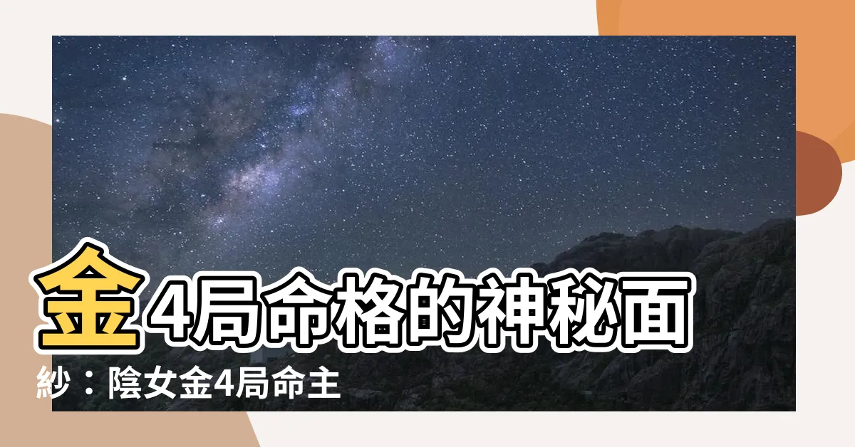 【陰女 金4局】金4局命格的神秘面紗：陰女金4局命主文曲身主天同解密